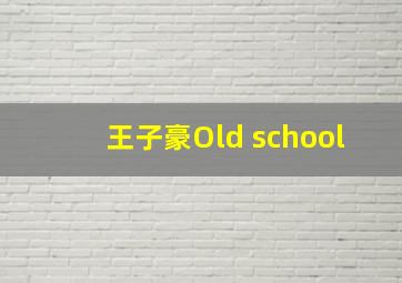 王子豪Old school